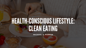 Michael E Parker Health Conscious Lifestyle: Clean Eating