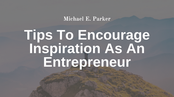 Tips To Encourage Inspiration As An Entrepreneur