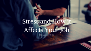 Stress and How it Affects Your Job Michael E. Parker