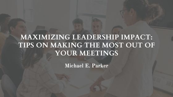 Maximizing Leadership Impact: Tips on Making the Most Out of Your Meetings