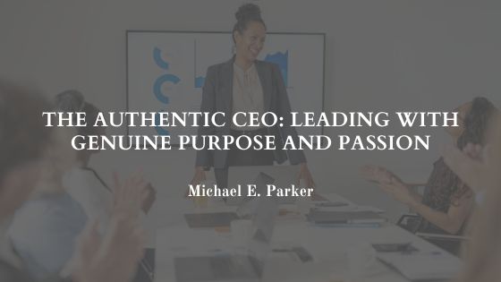 The Authentic CEO: Leading with Genuine Purpose and Passion