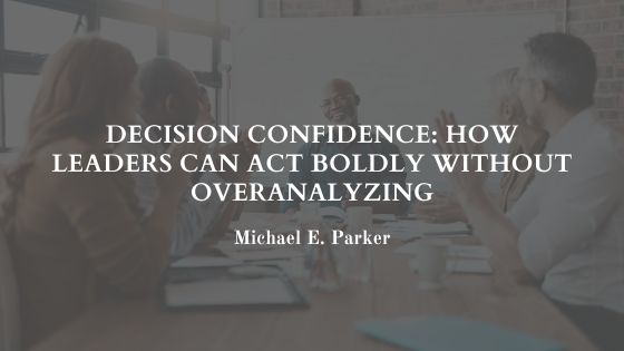 Decision Confidence: How Leaders Can Act Boldly Without Overanalyzing