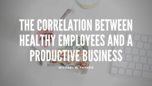Employee Health and Business Michael E. Parker