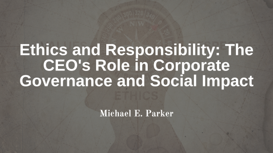 Ethics and Responsibility: The CEO’s Role in Corporate Governance and Social Impact