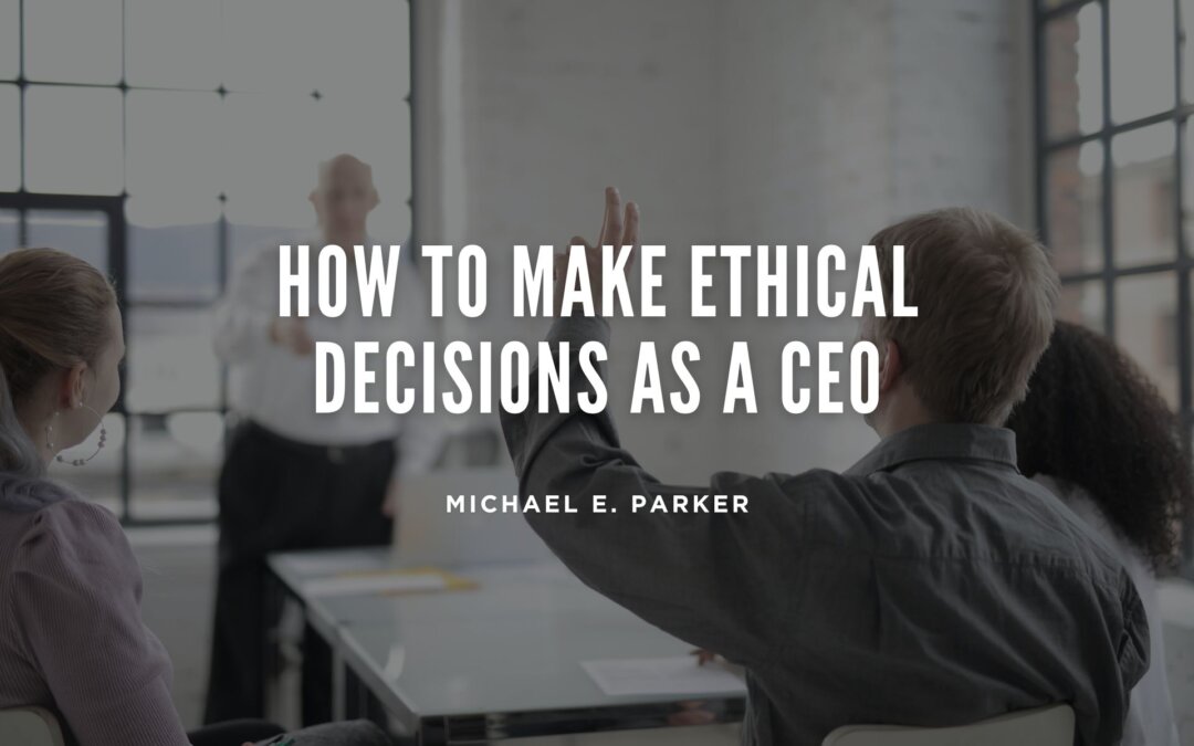 How to Make Ethical Decisions as a CEO