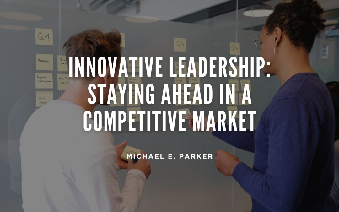 Innovative Leadership: Staying Ahead in a Competitive Market