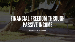 Michael E Parker Financial Freedom Through Passive Income