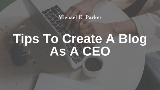 Tips To Create A Blog As A CEO