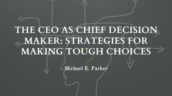 The CEO as Chief Decision Maker: Strategies for Making Tough Choices