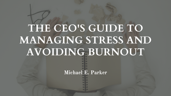 The CEO’s Guide to Managing Stress and Avoiding Burnout