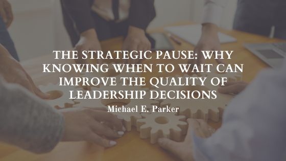 The Strategic Pause: Why Knowing When to Wait Can Improve the Quality of Leadership Decisions